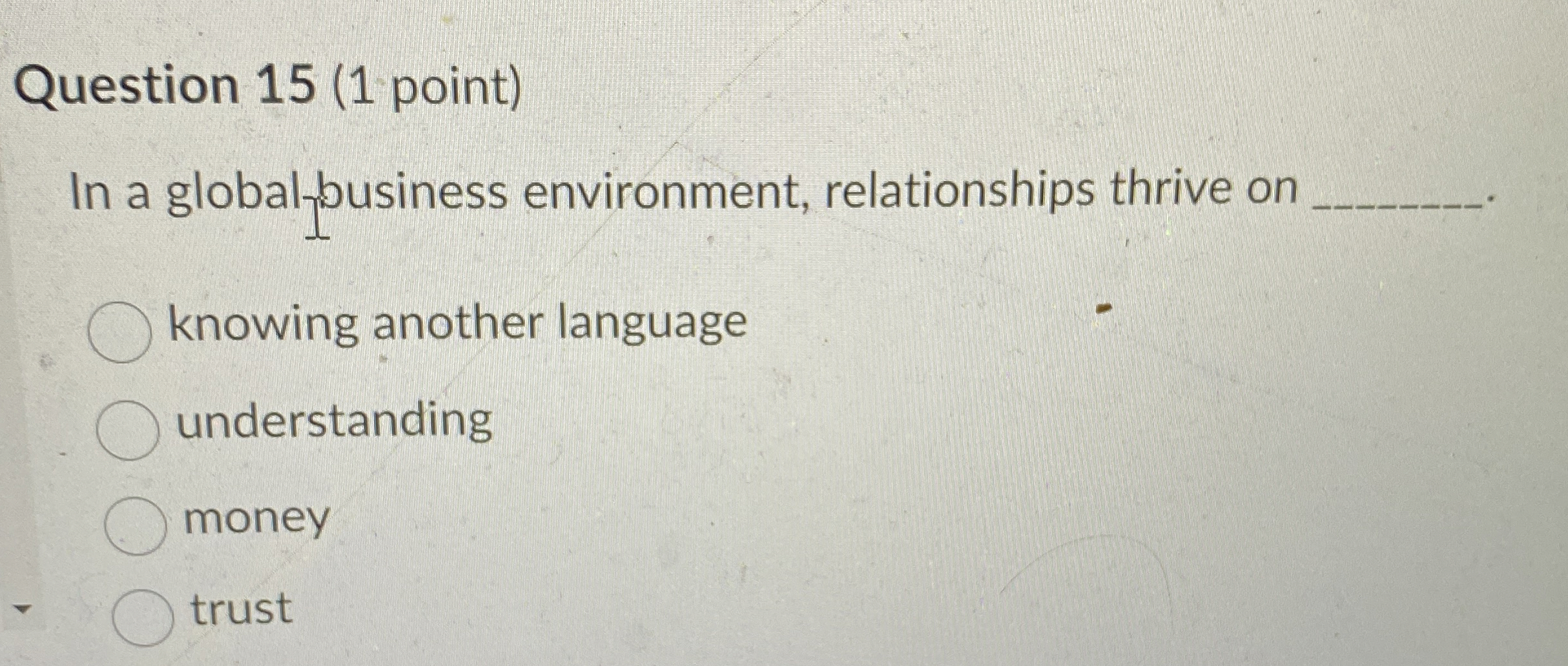  Question 15(1 point) In a global business environment, relationships thrive on