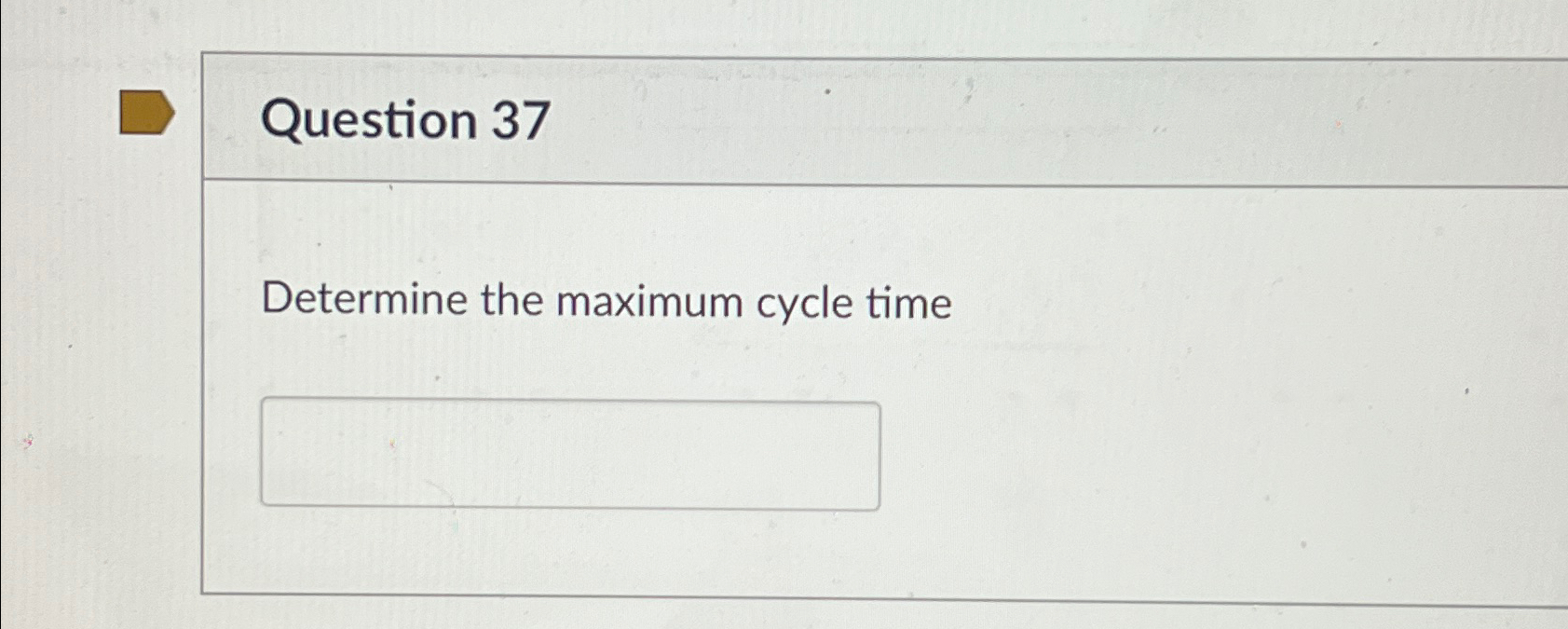 Question 37 Determine the maximum cycle time 