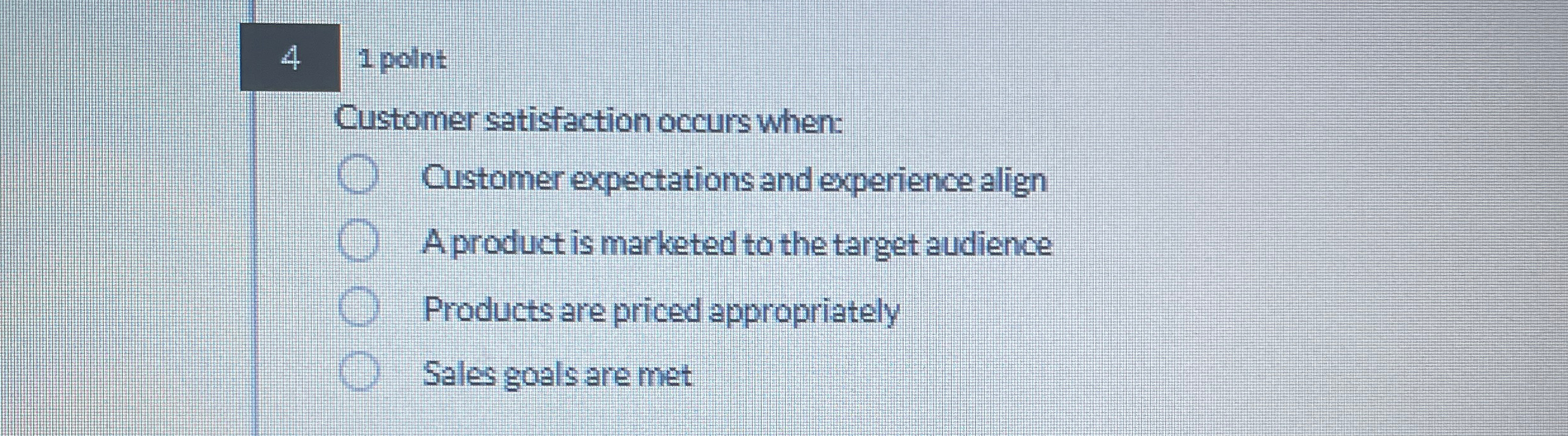  4 1 point Customer satisfaction occurs when: Customer expectations and experience