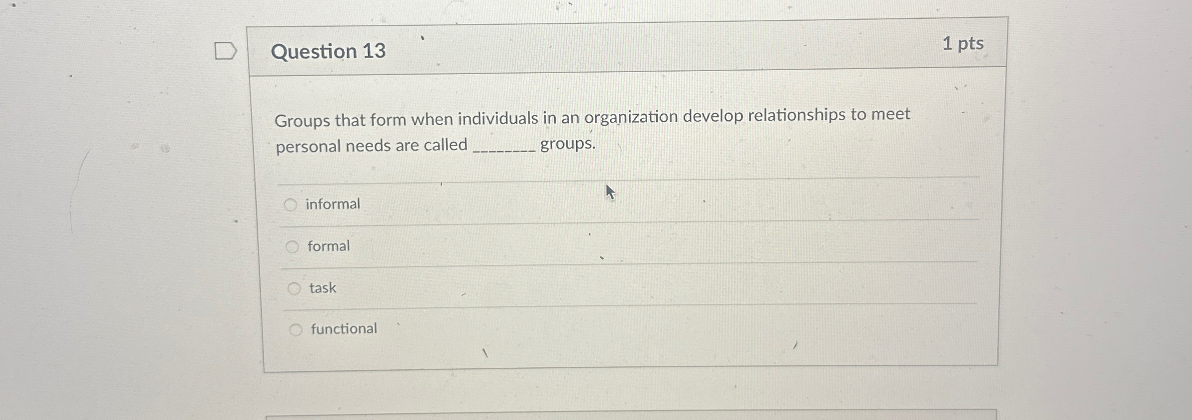  Question 13 1 pts Groups that form when individuals in an