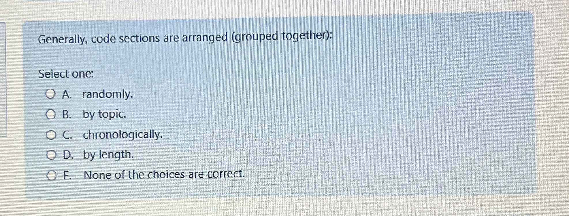  Generally, code sections are arranged (grouped together): Select one: A. randomly.