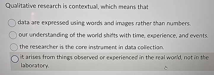  Qualitative research is contextual, which means that data are expressed using