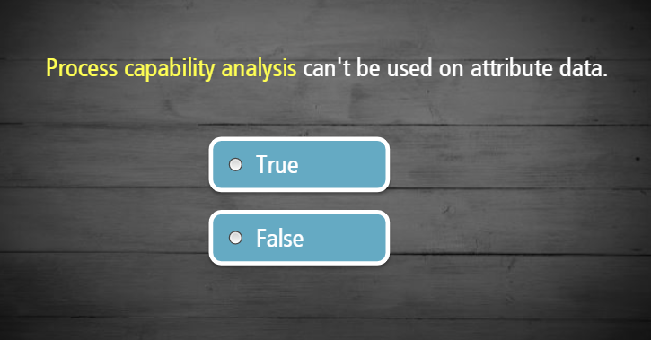  Process capability analysis can't be used on attribute data. 