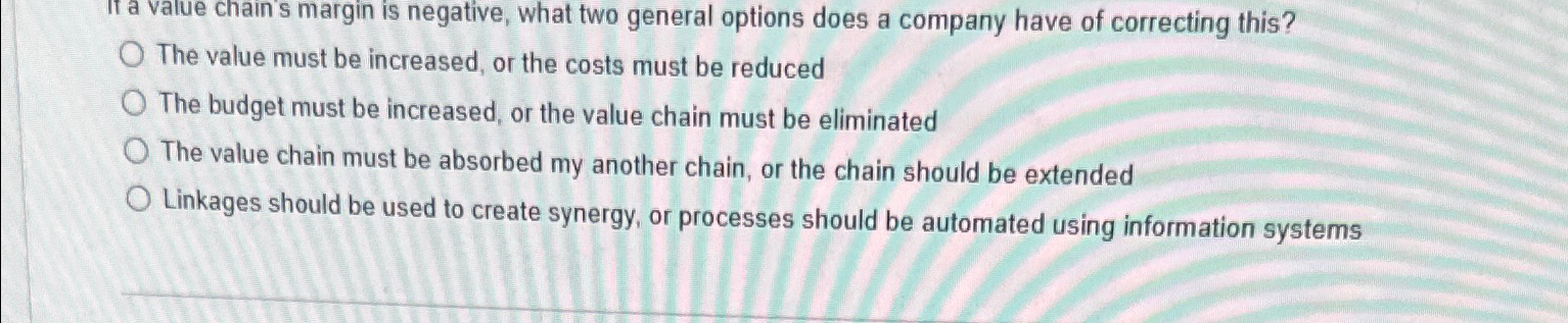 If a value chain's margin is negative, what two general options