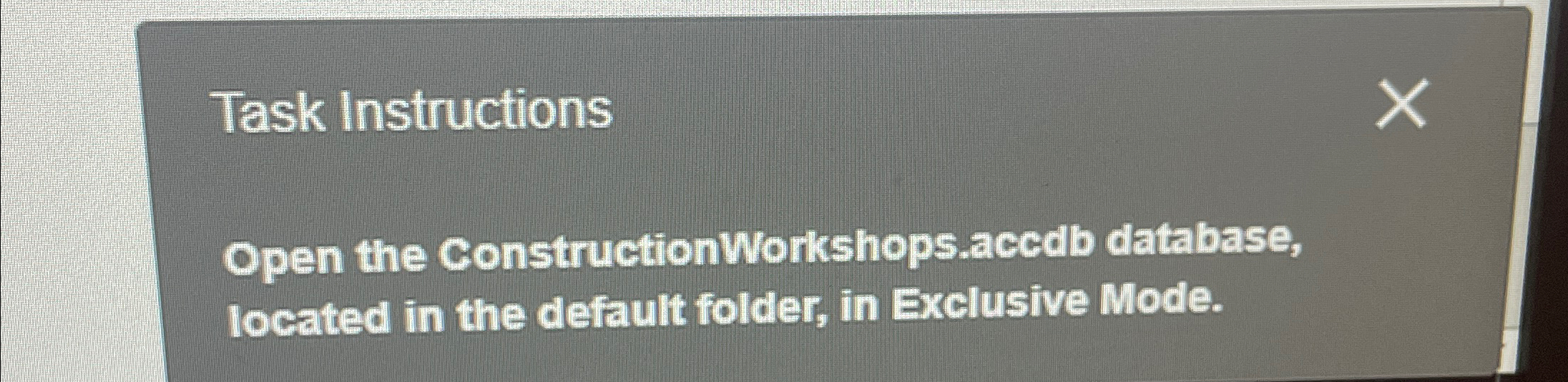  Task Instructions Open the ConstructionWorkshops.accdb database, located in the default folder,