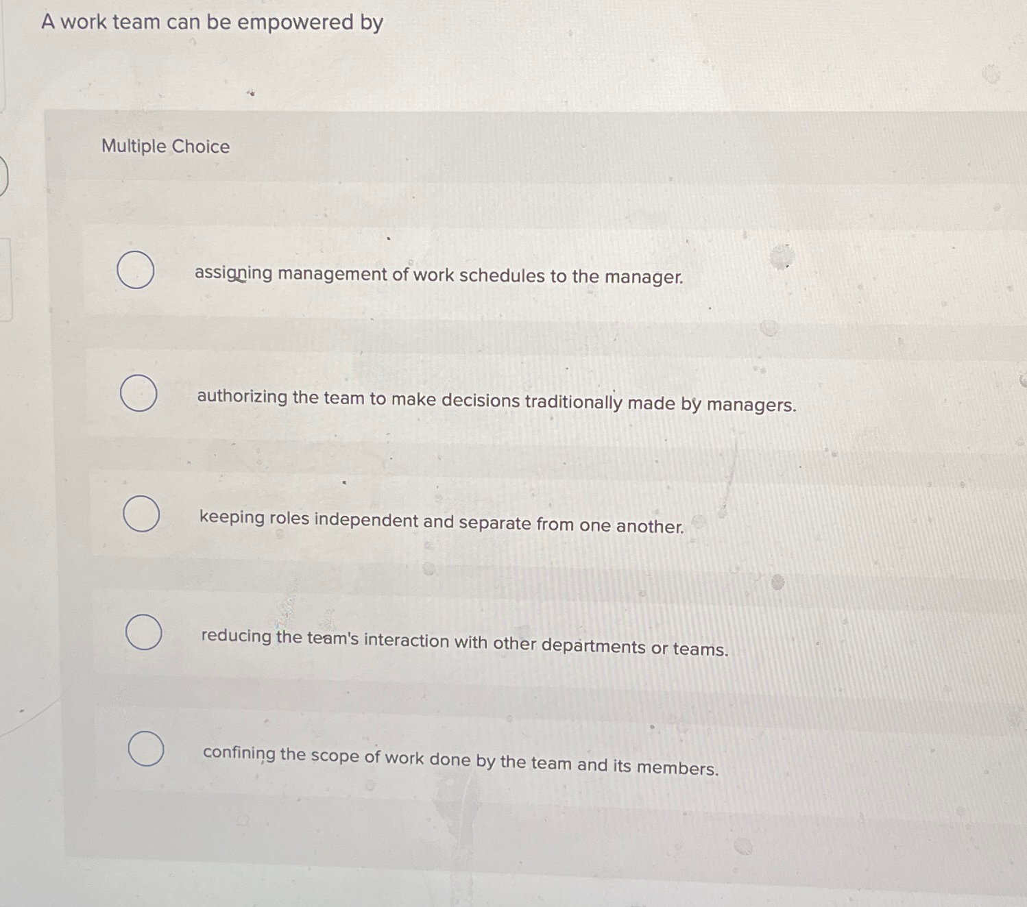  A work team can be empowered by Multiple Choice assigning management