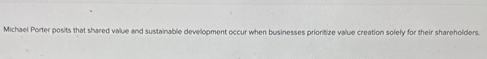  Michael Porter posits that shared value and sustainable development occur when