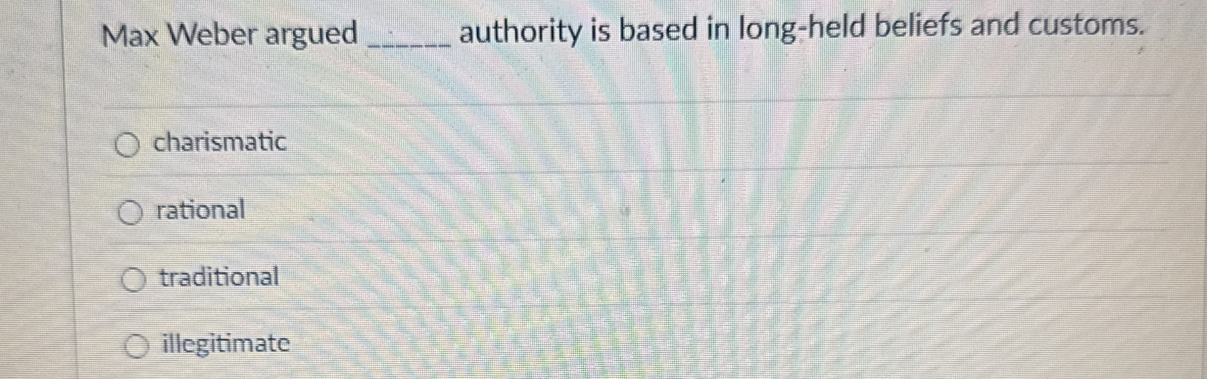  Max Weber argued authority is based in long-held beliefs and customs.
