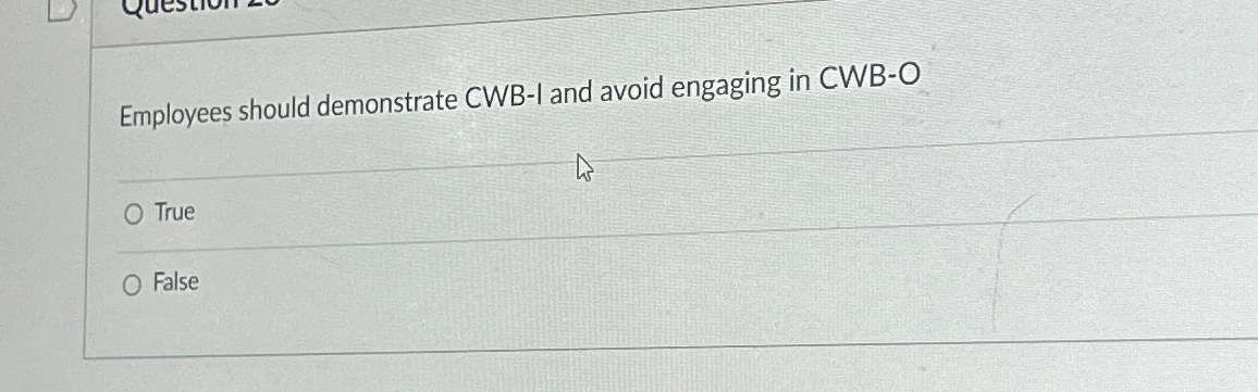  Employees should demonstrate CWB-I and avoid engaging in CWB-O True False