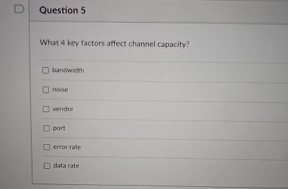  Question 5 What 4 key factors affect channel capacity? bandwidth noise