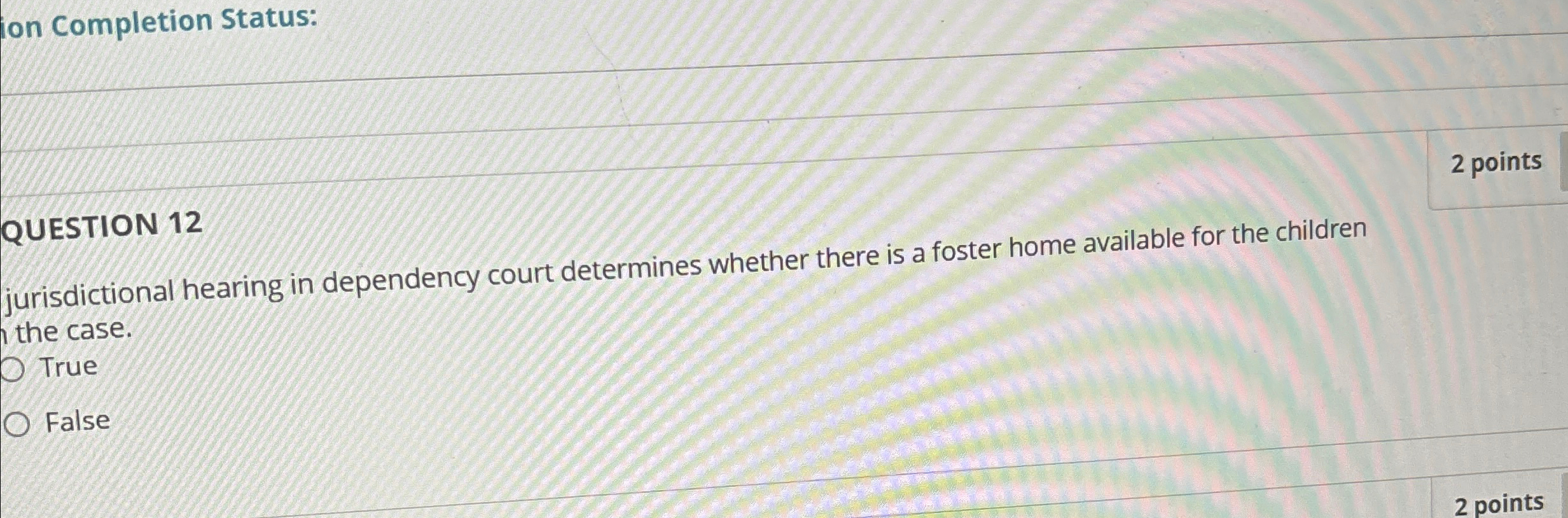  on Completion Status: QUESTION 12 2 points jurisdictional hearing in dependency