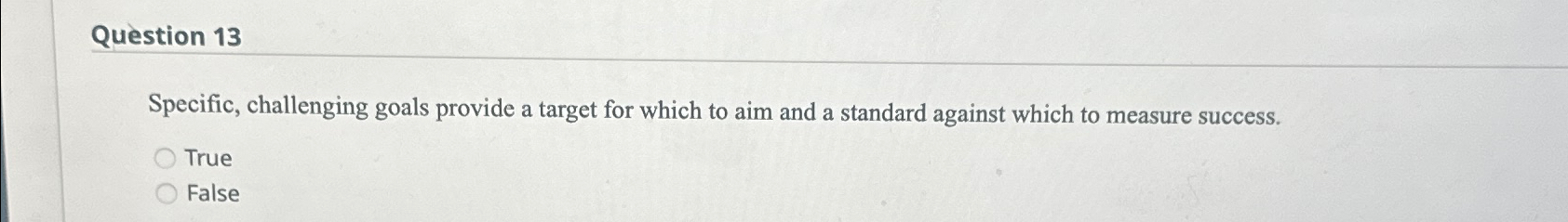  Question 13 Specific, challenging goals provide a target for which to