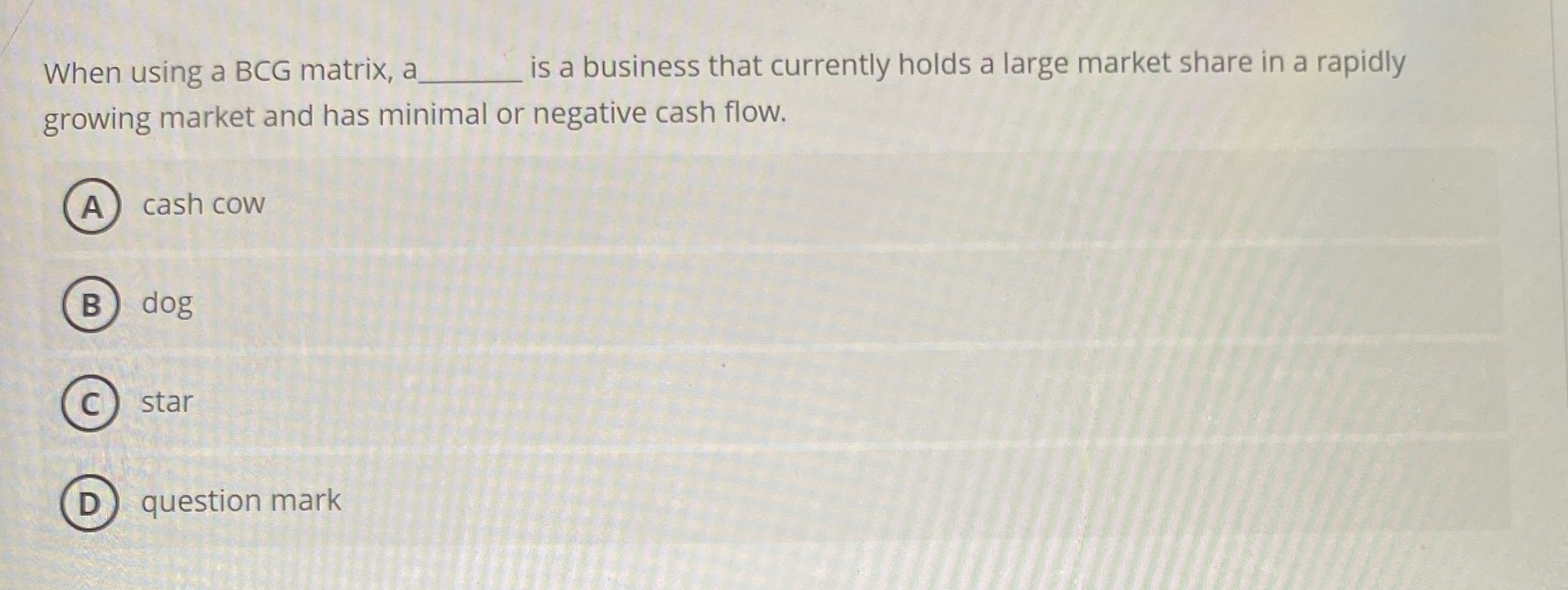  When using a BCG matrix, ?bar(c) is a business that currently