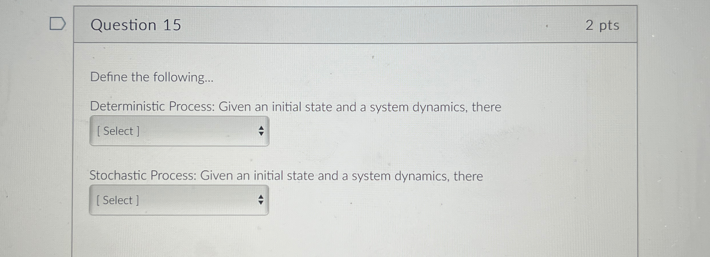  Question 15 2 pts Define the following... Deterministic Process: Given an