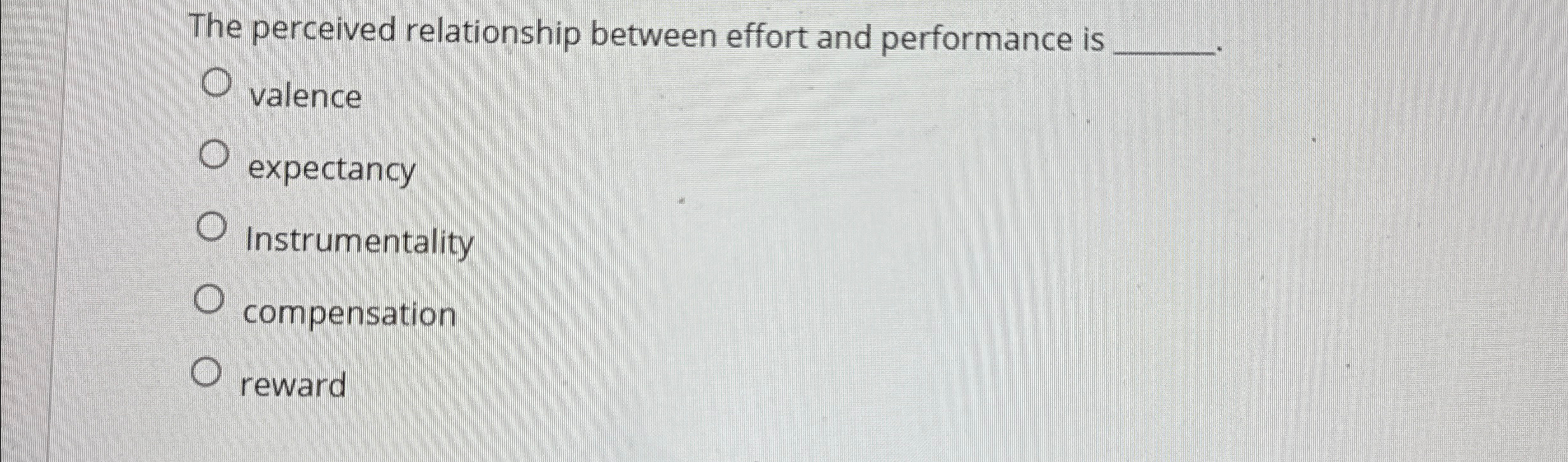  The perceived relationship between effort and performance is valence expectancy Instrumentality