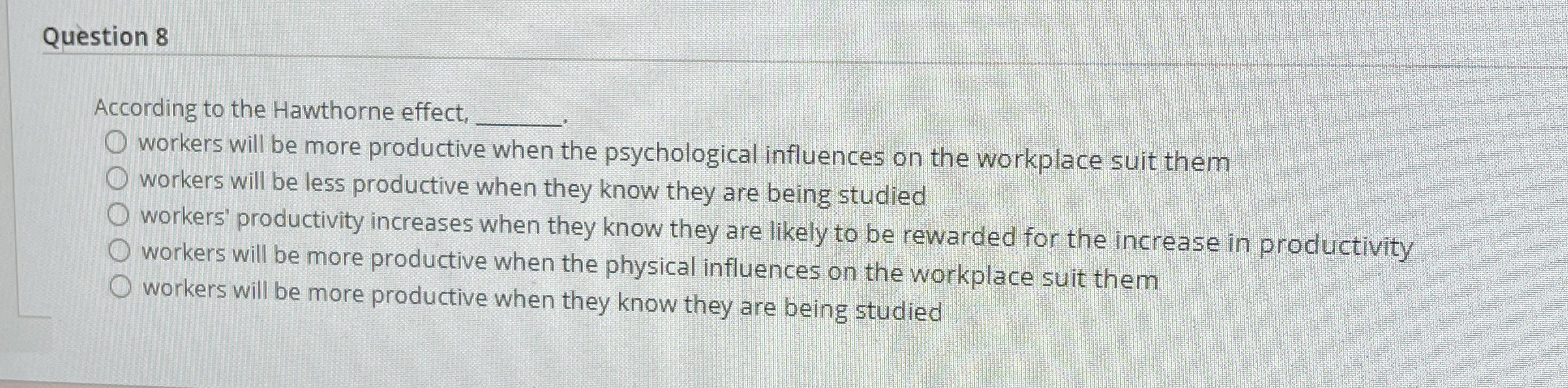  Question 8 According to the Hawthorne effect, - workers will be