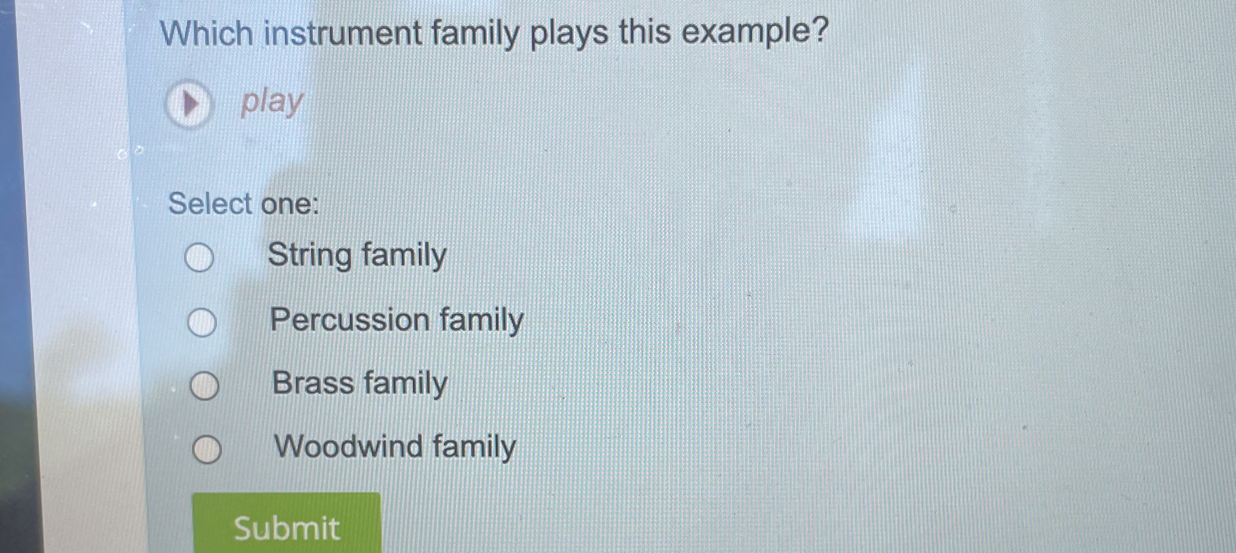  Which instrument family plays this example? play Select one: String family