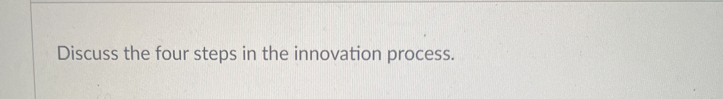  Discuss the four steps in the innovation process. 