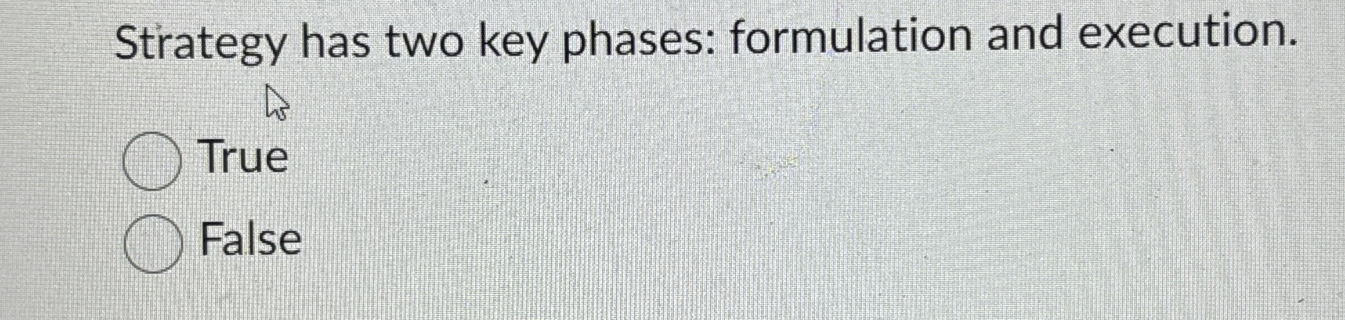  Strategy has two key phases: formulation and execution. True False 