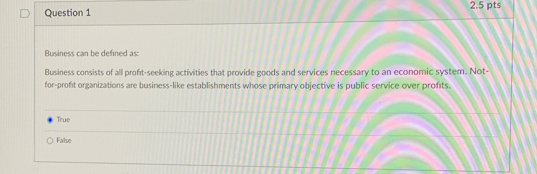  Question 1 2.5 pts Business can be defined as: Business consists