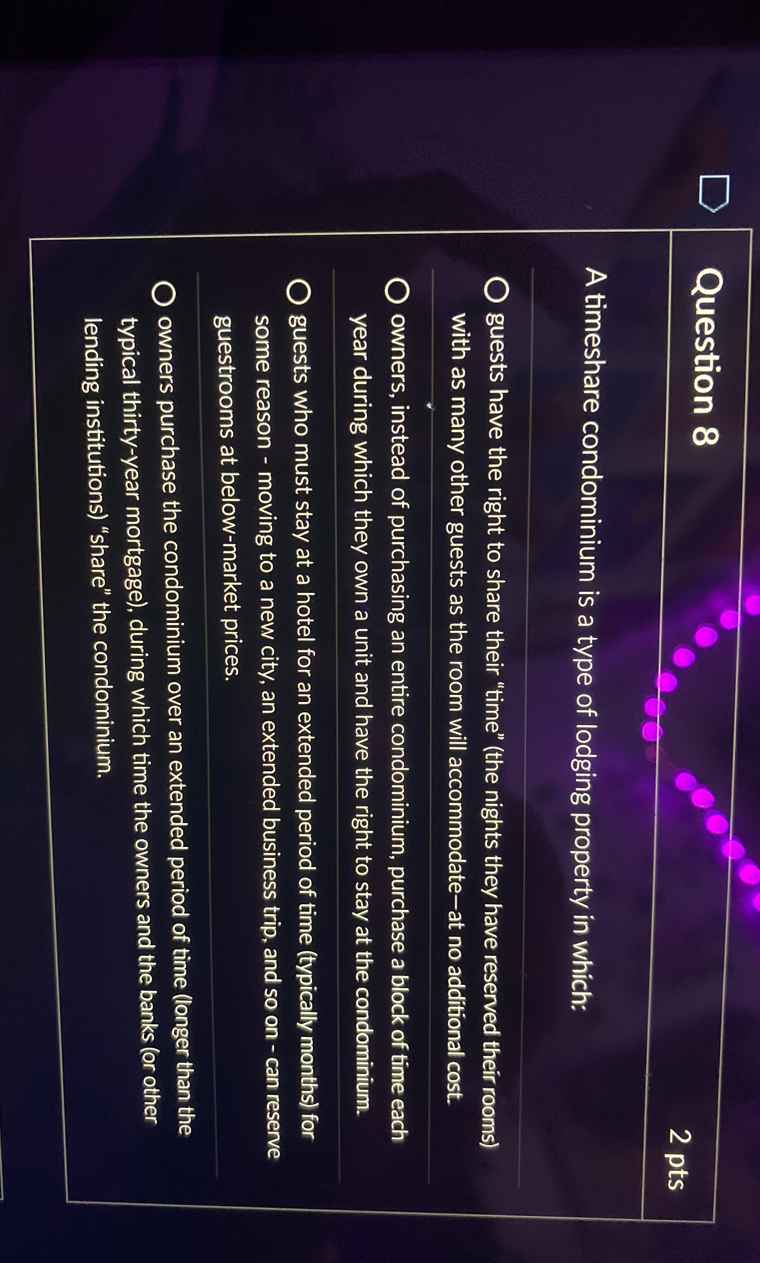  Question 8 2 pts A timeshare condominium is a type of