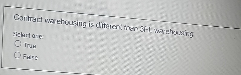  Contract warehousing is different than 3PL warehousing Select one: True False