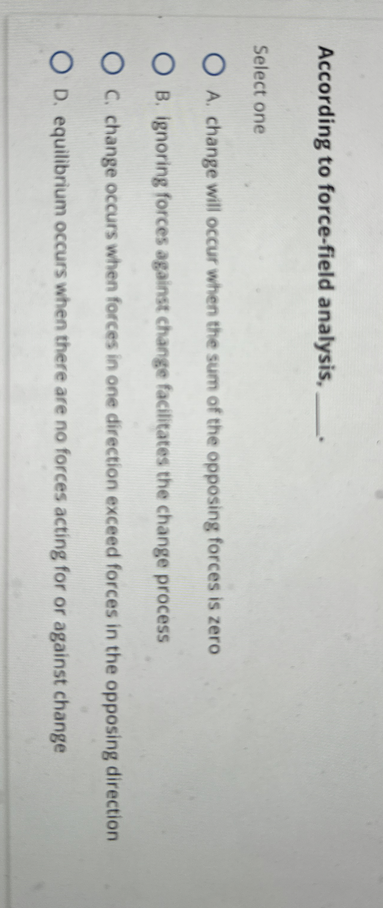  According to force-field analysis, q, Select one A. change will occur