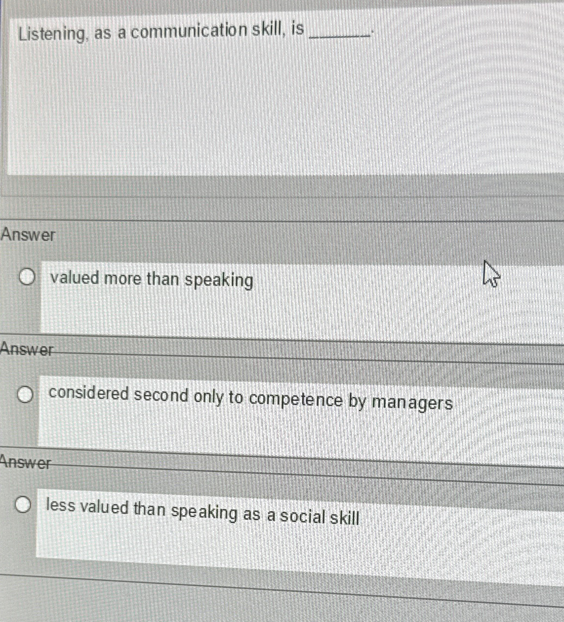  Listening, as a communication skill, is Answer valued more than speaking