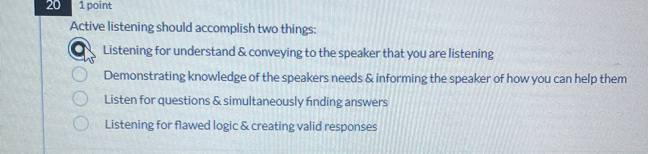  20,1 point Active listening should accomplish two things: Listening for understand