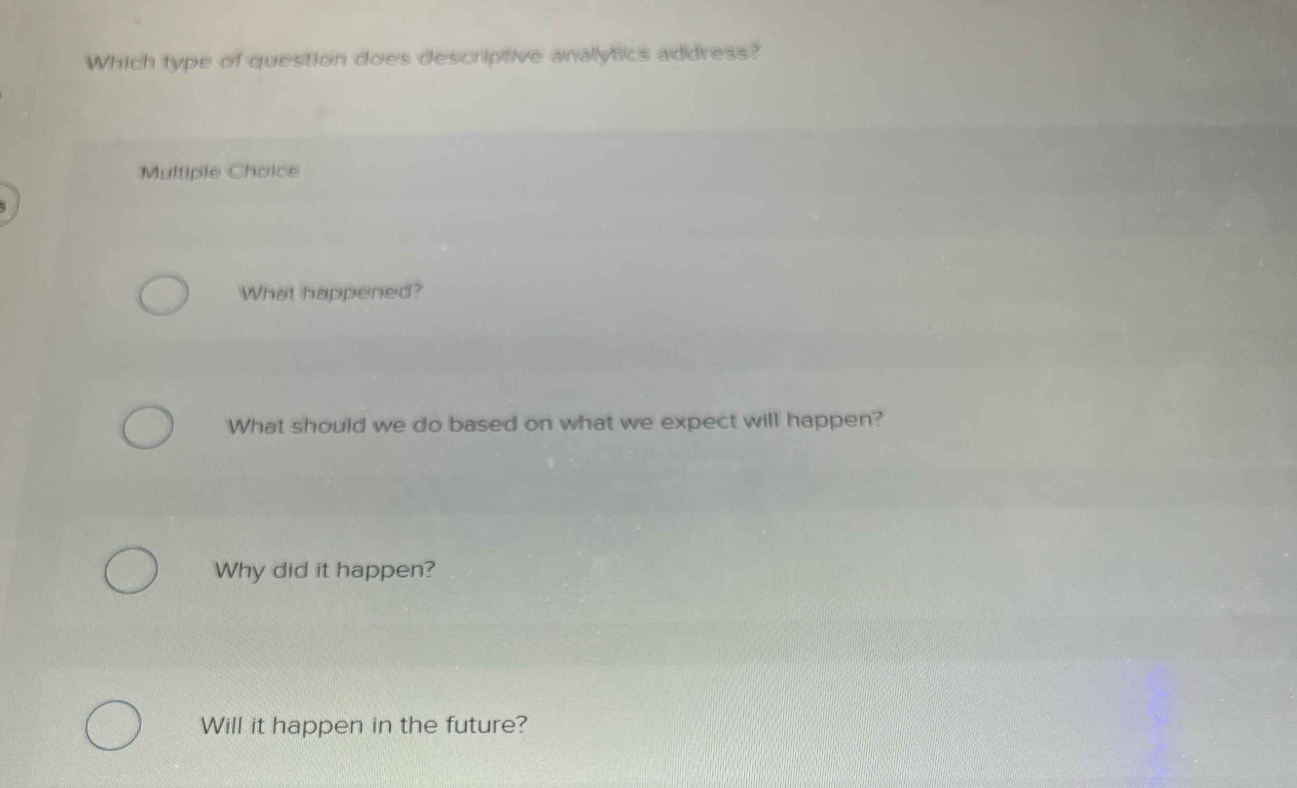  Which type of question does descriptive analyiks address? Multiple Choice What