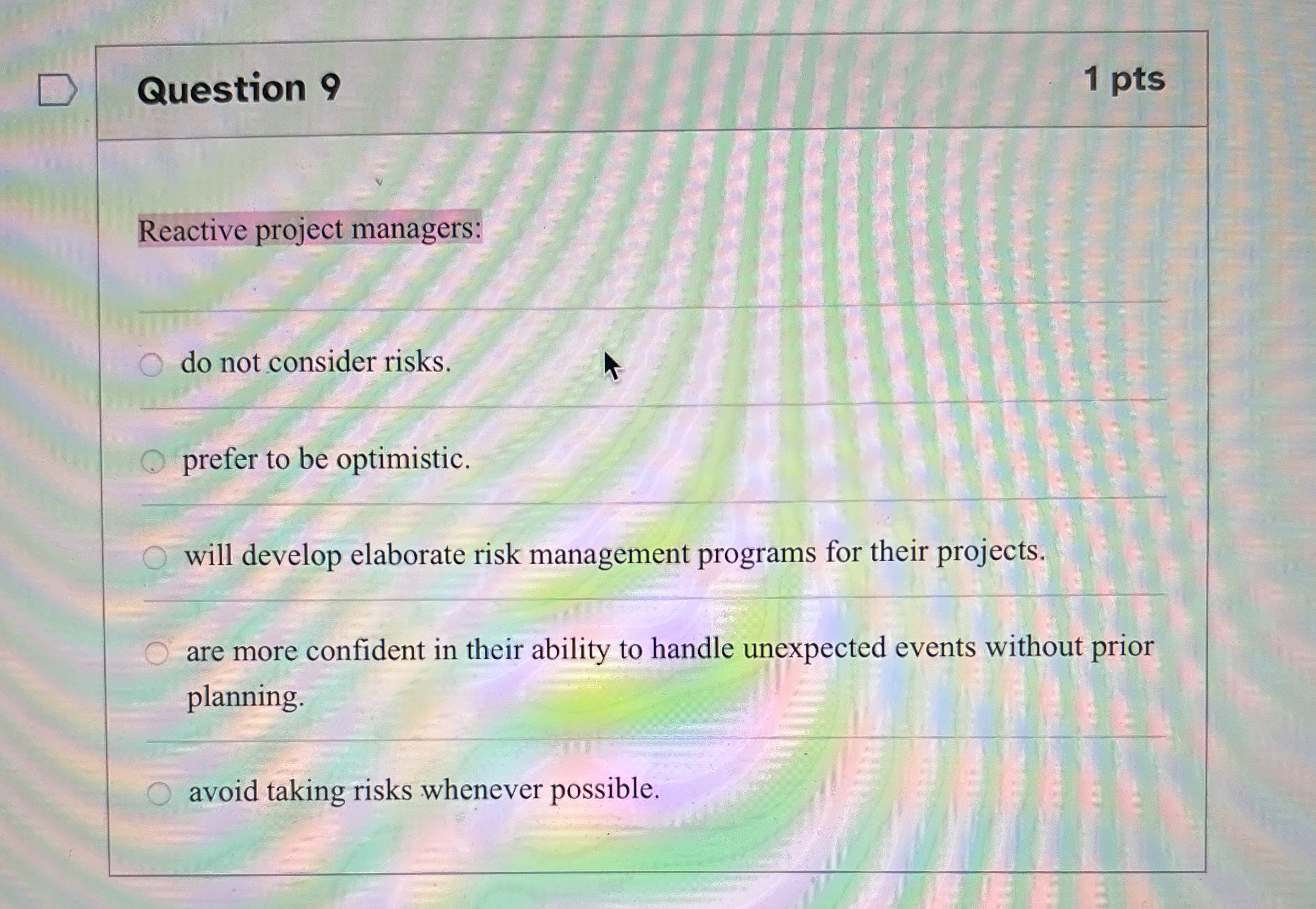  Question 9 Reactive project managers: do not consider risks. prefer to