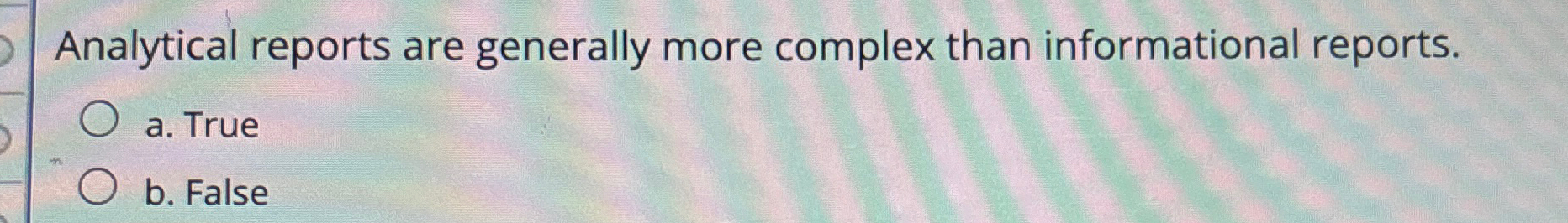 Analytical reports are generally more complex than informational reports. a. True