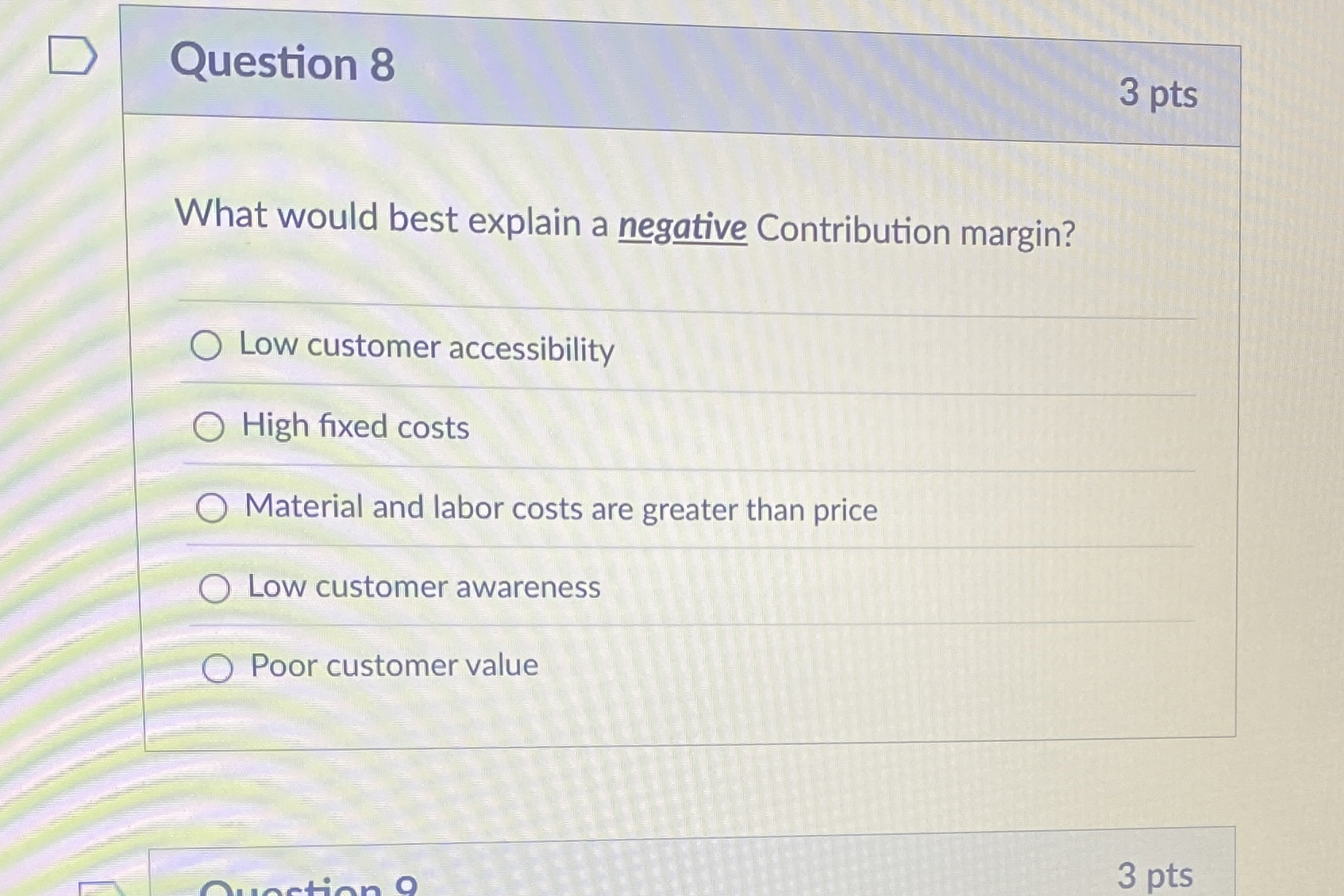  Question 8 What would best explain a negative Contribution margin? Low