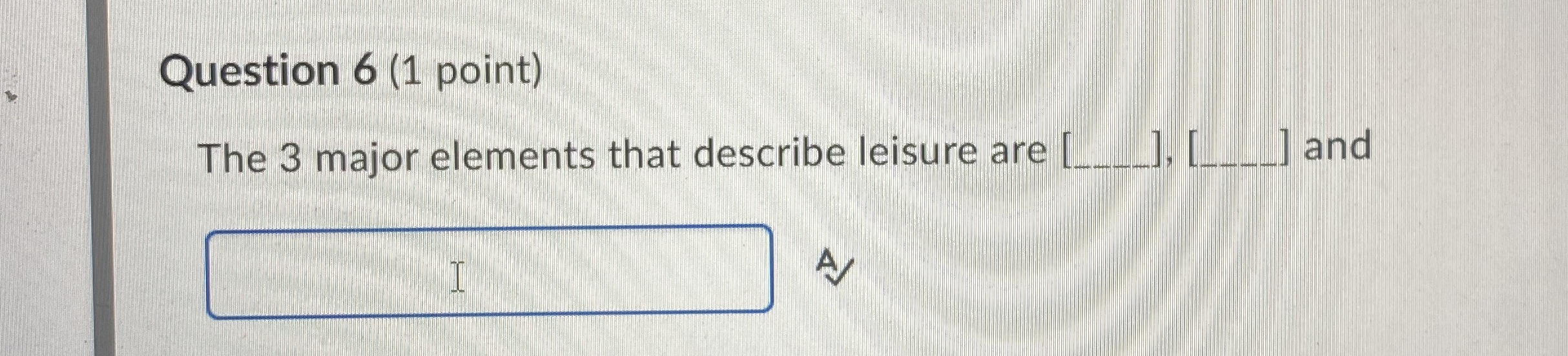  Question 6(1 point) The 3 major elements that describe leisure are