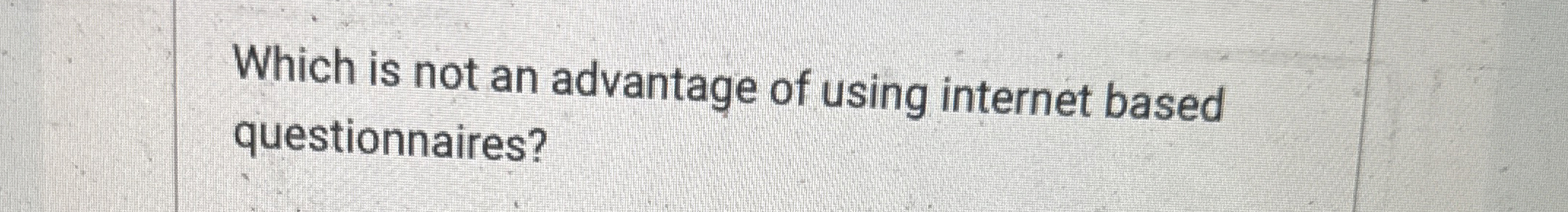  Which is not an advantage of using internet based questionnaires? 