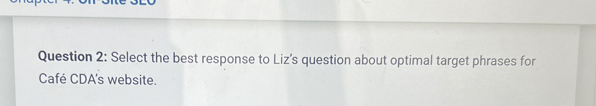  Question 2: Select the best response to Liz's question about optimal