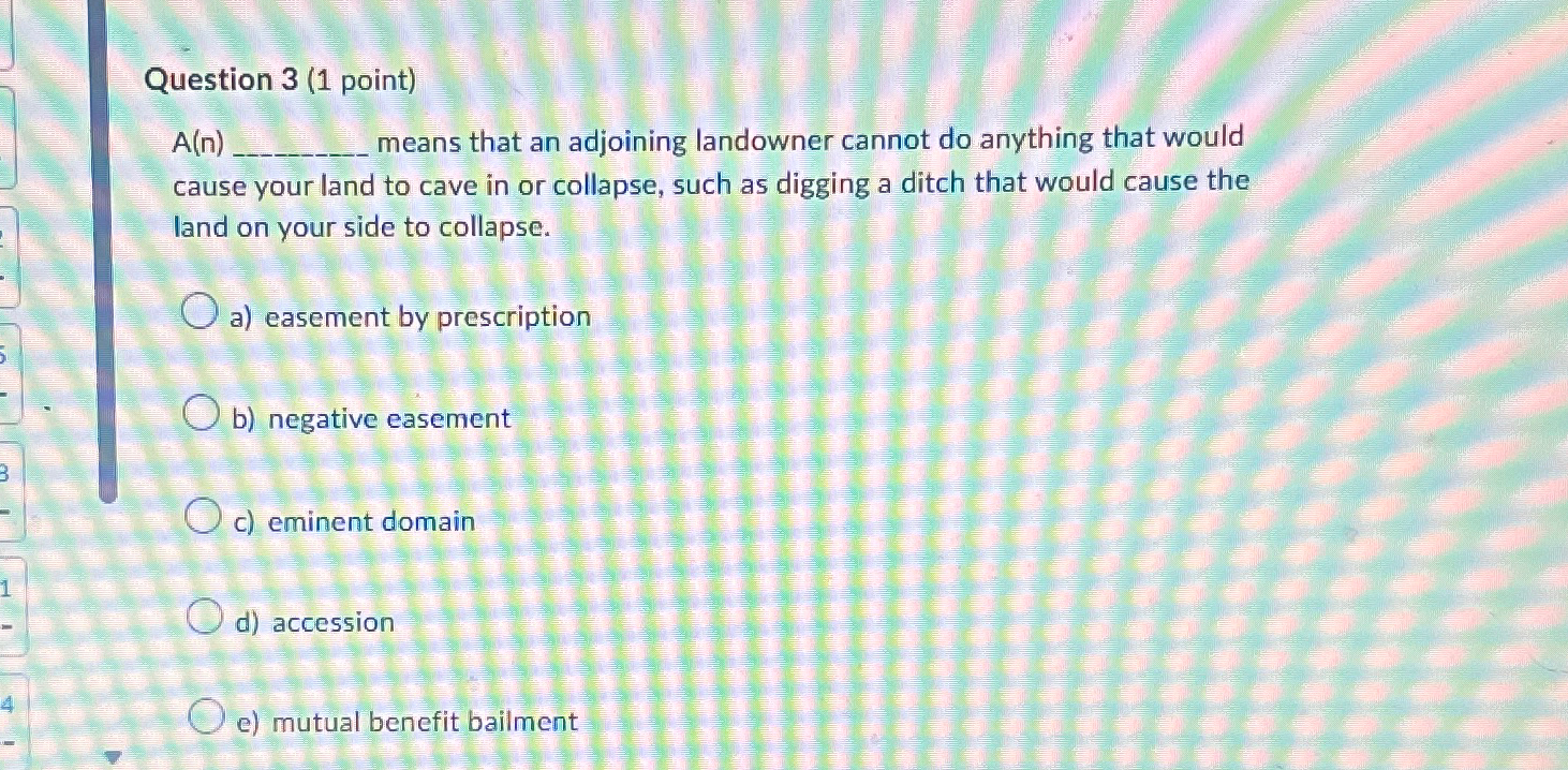  Question 3(1 point) A(n) means that an adjoining landowner cannot do