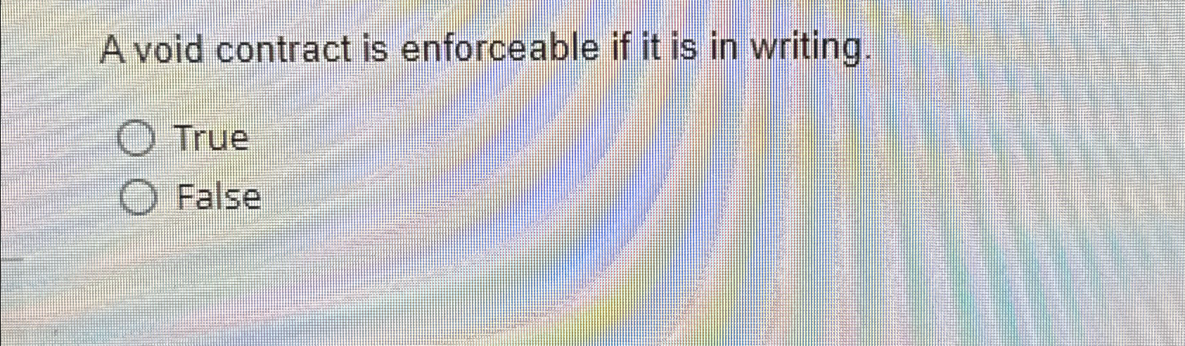  A void contract is enforceable if it is in writing. True