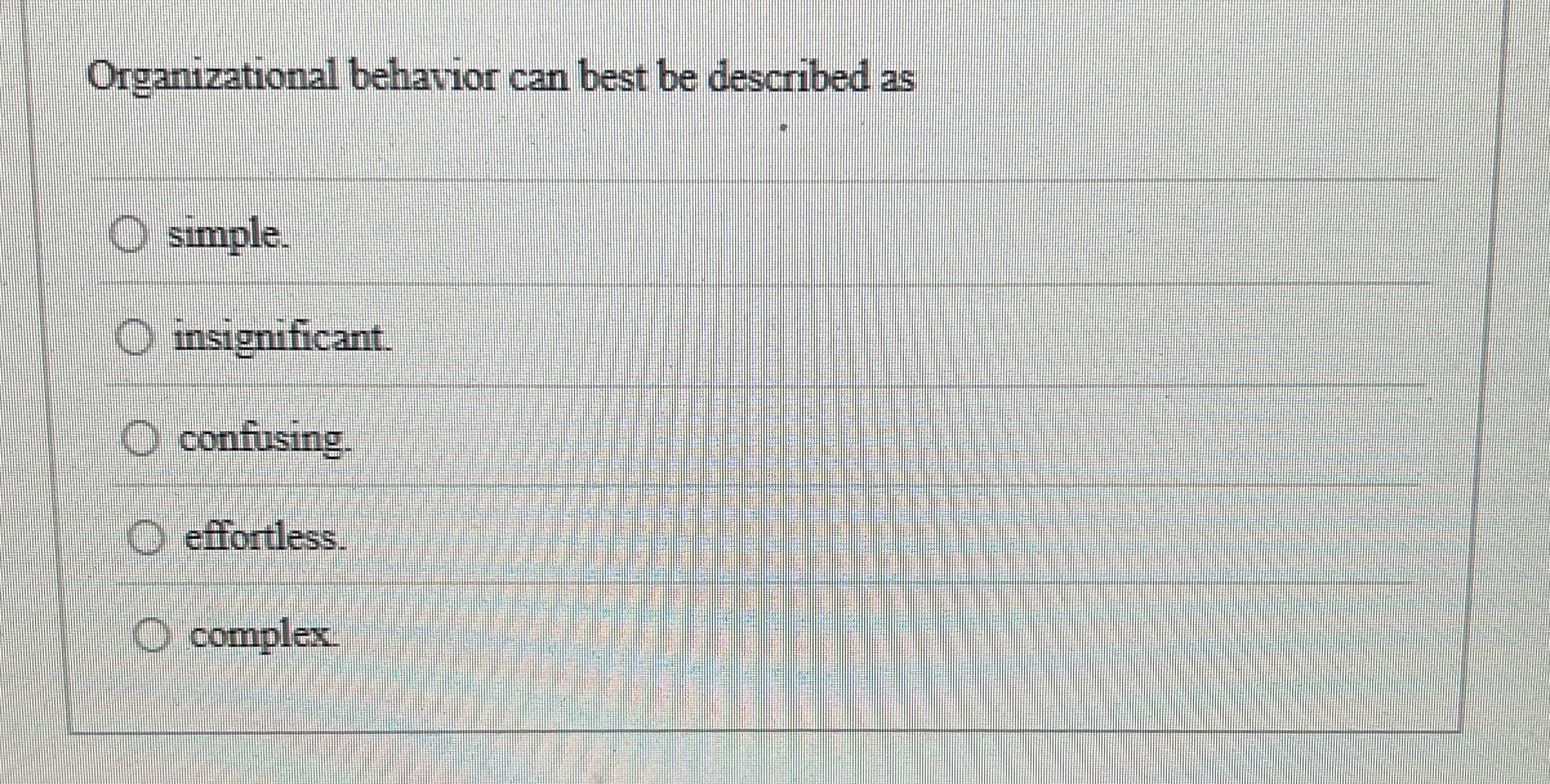  Organizational behavior can best be described as simple. insignificant. confusing. effortless.