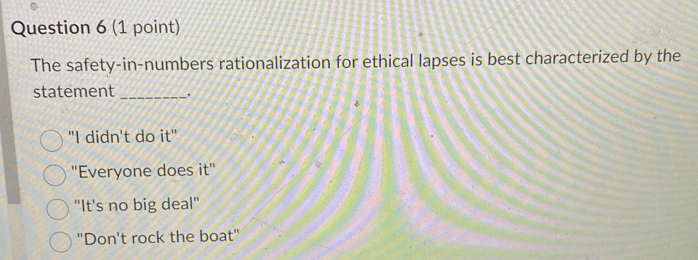  Question 6(1 point) The safety-in-numbers rationalization for ethical lapses is best