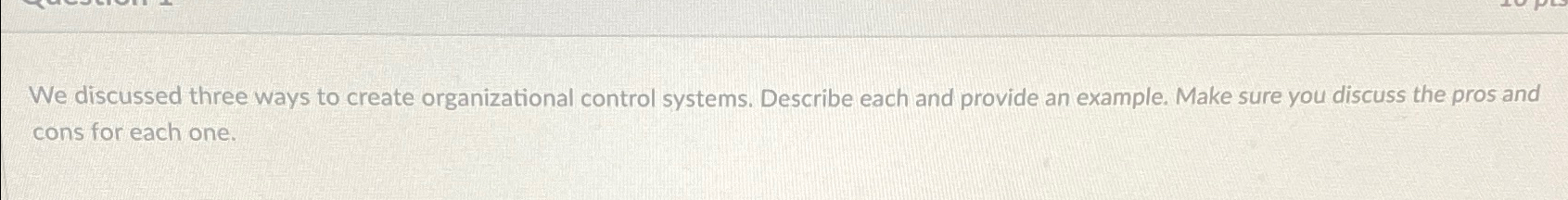  We discussed three ways to create organizational control systems. Describe each