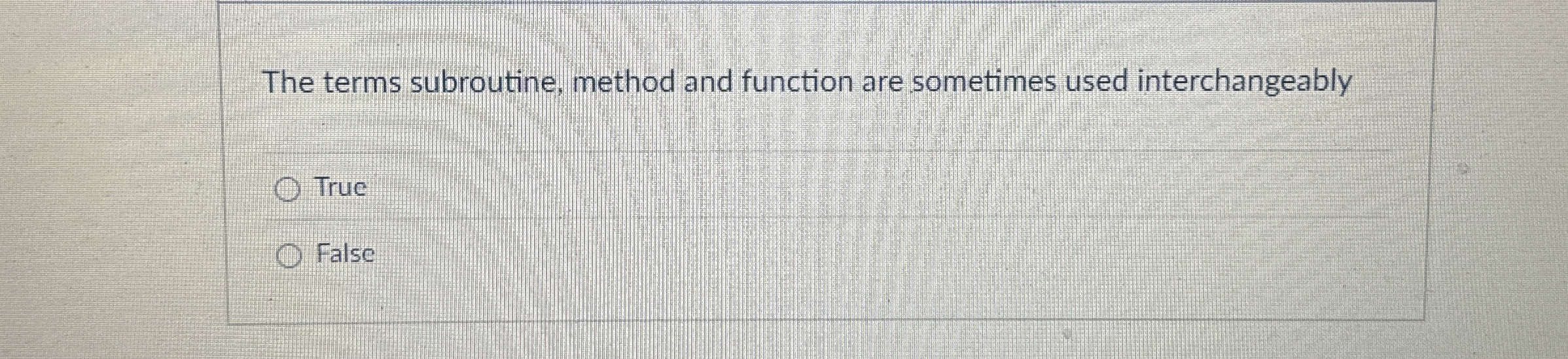  The terms subroutine, method and function are sometimes used interchangeably True