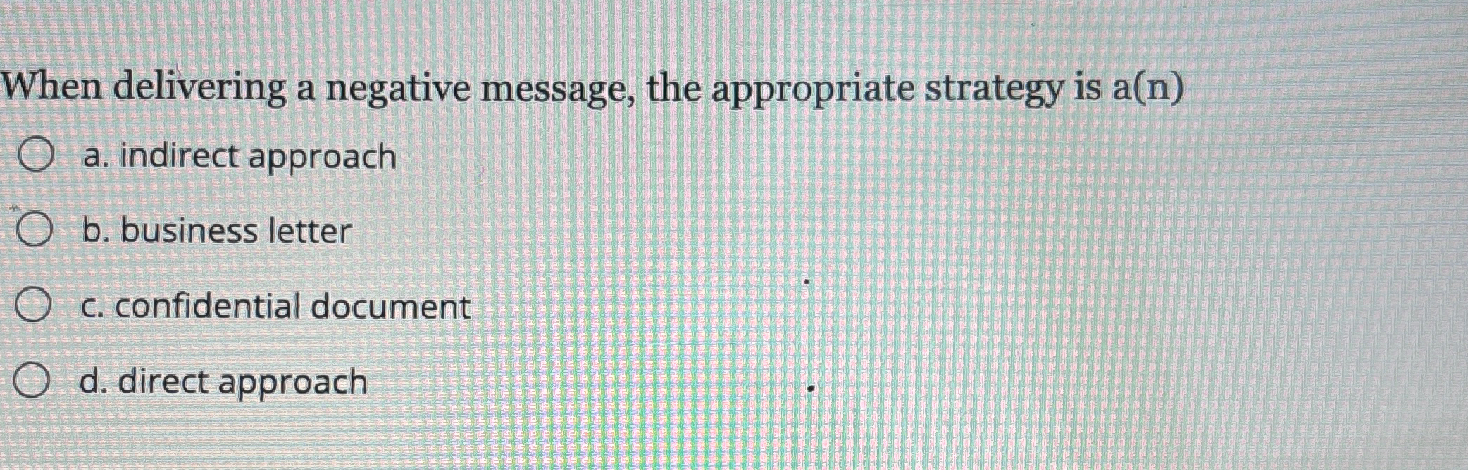  When delivering a negative message, the appropriate strategy is a(n) a.
