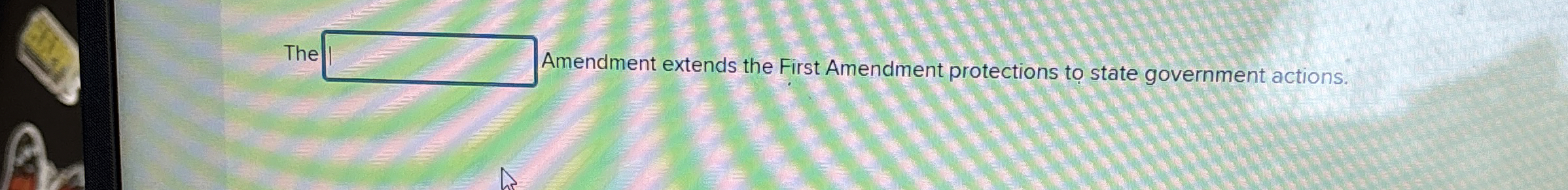 The Amendment extends the First Amendment protections to state government actions.