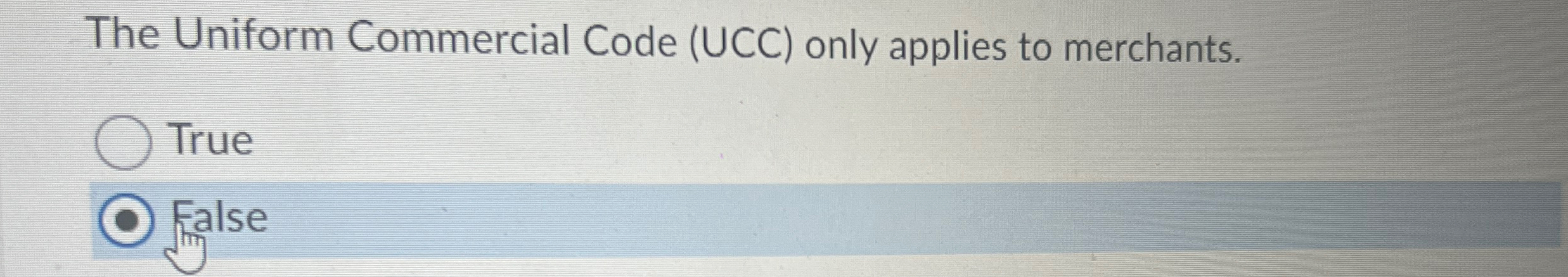  The Uniform Commercial Code (UCC) only applies to merchants. True False