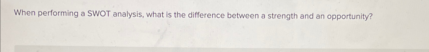  When performing a SWOT analysis, what is the difference between a