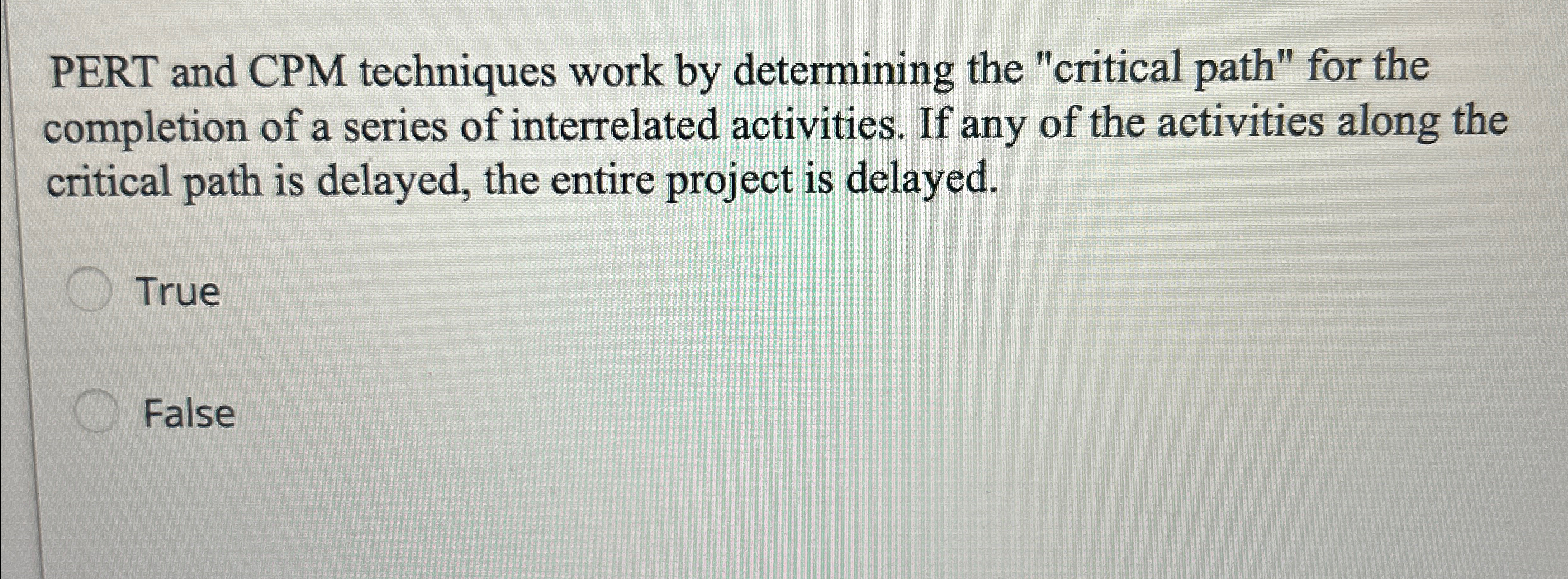 PERT and CPM techniques work by determining the "critical path" for