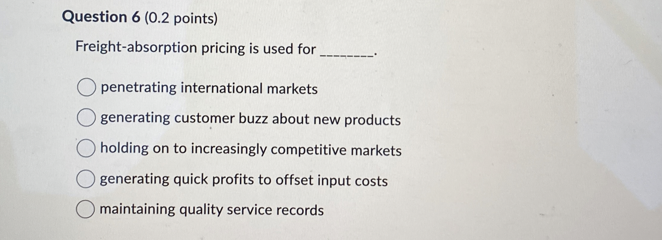  Question 6(0.2 points) Freight-absorption pricing is used for penetrating international markets