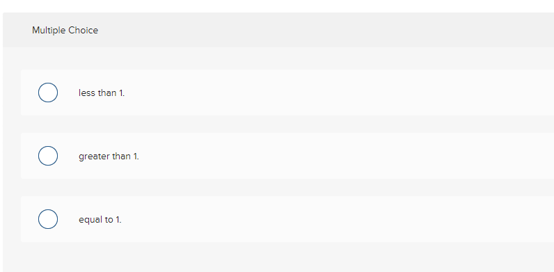 Multiple Choice less than 1. greater than 1. equal to 1.