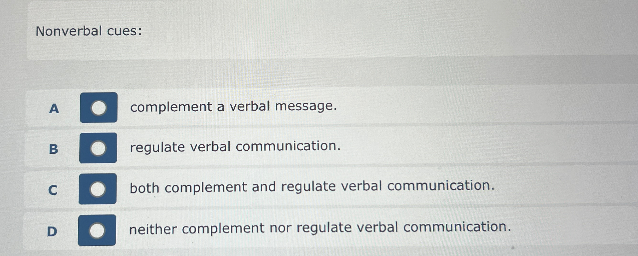  Nonverbal cues: A complement a verbal message. B regulate verbal communication.
